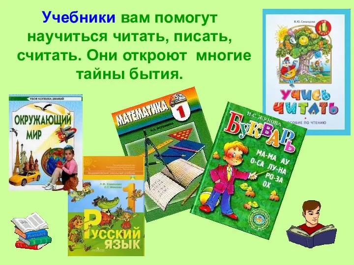 Учебники вам помогут научиться читать, писать, считать. Они откроют многие тайны бытия.