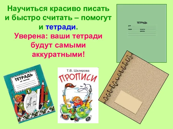 Научиться красиво писать и быстро считать – помогут и тетради. Уверена: ваши тетради будут самыми аккуратными!