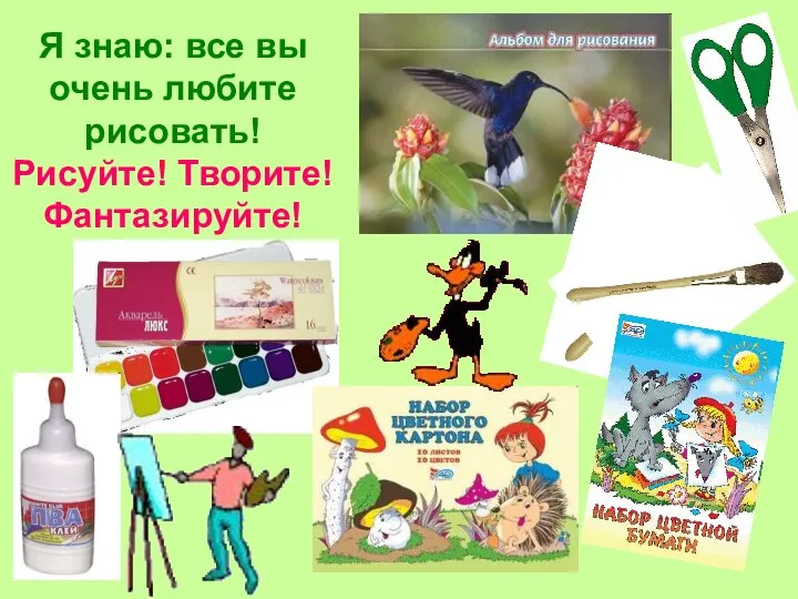 Я знаю: все вы очень любите рисовать! Рисуйте! Творите! Фантазируйте!