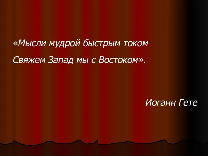 «Мысли мудрой быстрым током Свяжем Запад мы с Востоком». Иоганн Гете