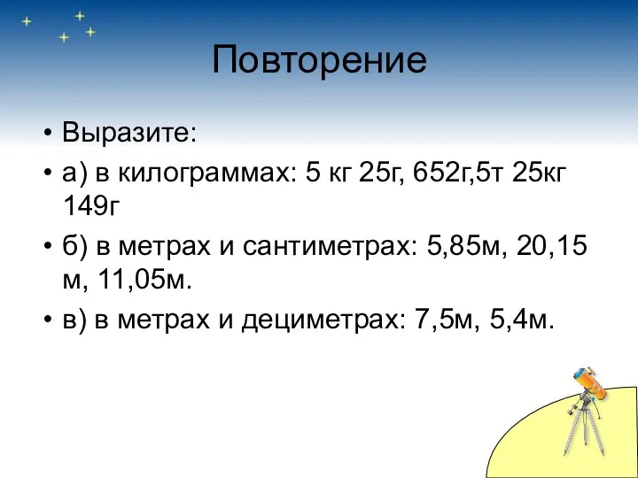 Повторение Выразите: а) в килограммах: 5 кг 25г, 652г,5т 25кг 149г