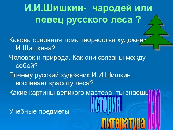 И.И.Шишкин- чародей или певец русского леса ? Какова основная тема творчества