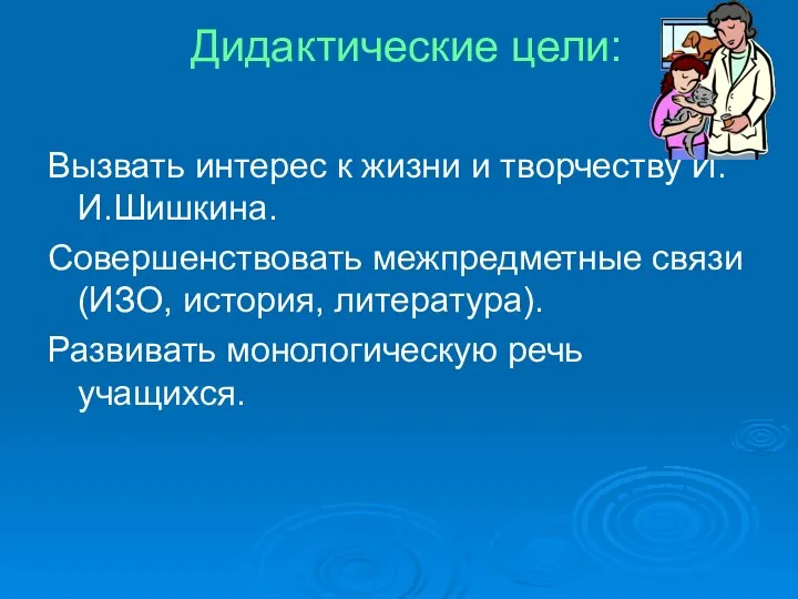 Дидактические цели: Вызвать интерес к жизни и творчеству И.И.Шишкина. Совершенствовать межпредметные