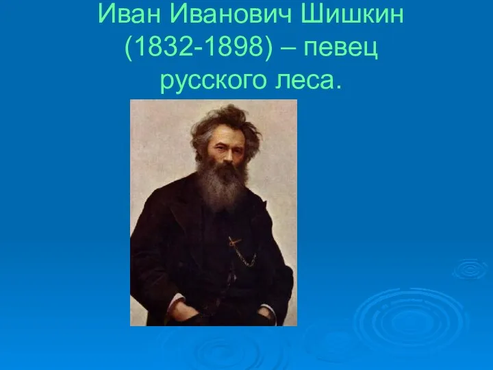 Иван Иванович Шишкин (1832-1898) – певец русского леса.