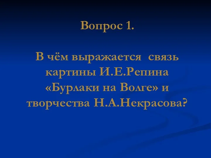 Вопрос 1. В чём выражается связь картины И.Е.Репина «Бурлаки на Волге» и творчества Н.А.Некрасова?