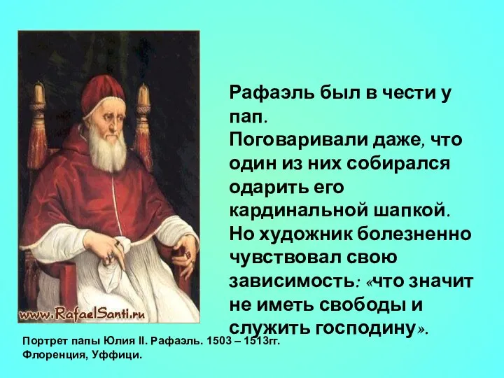 Рафаэль был в чести у пап. Поговаривали даже, что один из