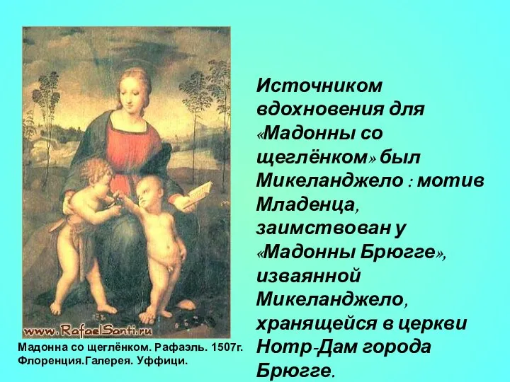 Мадонна со щеглёнком. Рафаэль. 1507г. Флоренция.Галерея. Уффици. Источником вдохновения для «Мадонны