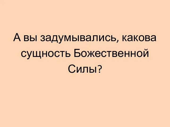 А вы задумывались, какова сущность Божественной Силы?