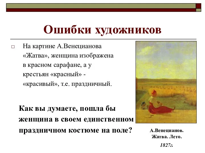 Ошибки художников На картине А.Венецианова «Жатва», женщина изображена в красном сарафане,