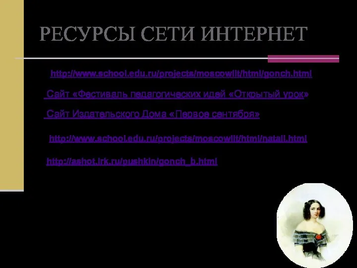 http://www.school.edu.ru/projects/moscowlit/html/natali.html http://ashot.irk.ru/pushkin/gonch_b.html Сайт Издательского Дома «Первое сентября» РЕСУРСЫ СЕТИ ИНТЕРНЕТ http://www.school.edu.ru/projects/moscowlit/html/gonch.html