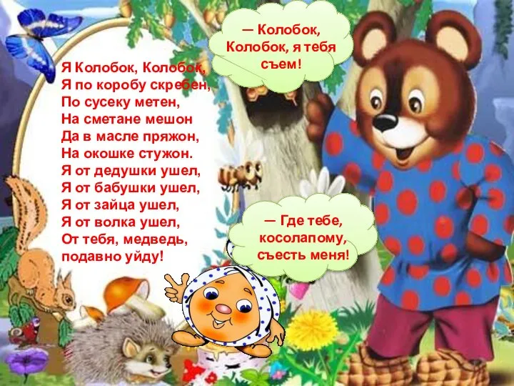 — Колобок, Колобок, я тебя съем! — Где тебе, косолапому, съесть