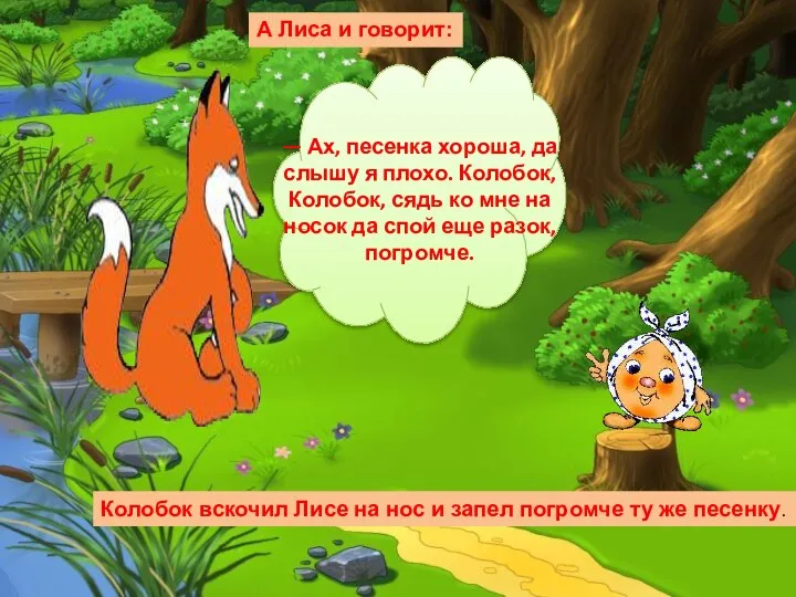 — Ах, песенка хороша, да слышу я плохо. Колобок, Колобок, сядь