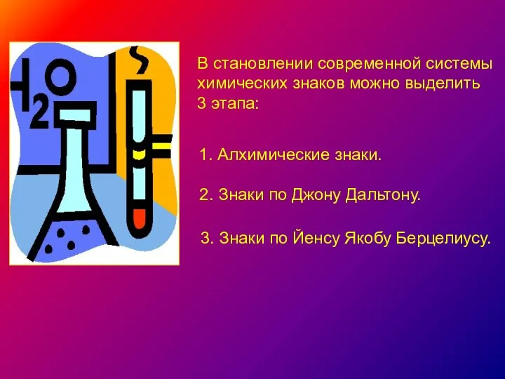 В становлении современной системы химических знаков можно выделить 3 этапа: 1.