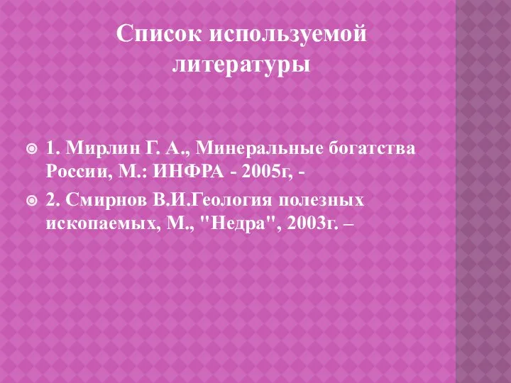 1. Мирлин Г. А., Минеральные богатства России, М.: ИНФРА - 2005г,