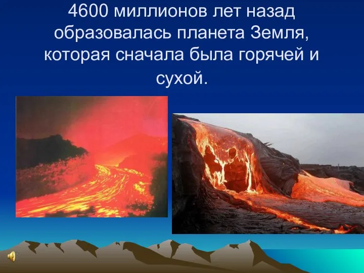 4600 миллионов лет назад образовалась планета Земля, которая сначала была горячей и сухой.