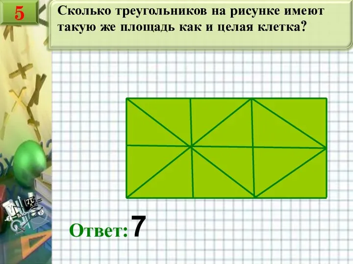 Сколько треугольников на рисунке имеют такую же площадь как и целая клетка? Ответ: 7 5