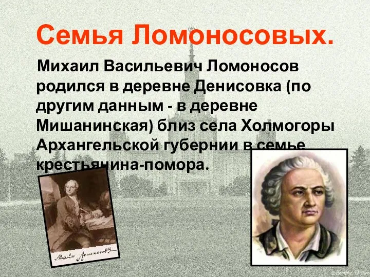 Семья Ломоносовых. Михаил Васильевич Ломоносов родился в деревне Денисовка (по другим