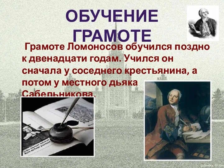 Грамоте Ломоносов обучился поздно к двенадцати годам. Учился он сначала у