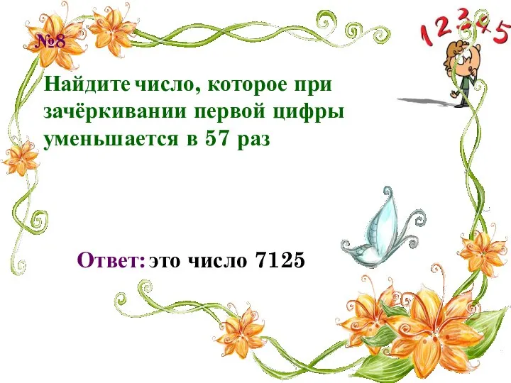 Найдите число, которое при зачёркивании первой цифры уменьшается в 57 раз №8 Ответ: это число 7125