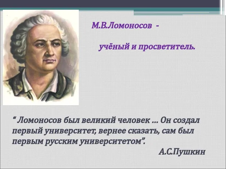 М.В.Ломоносов - величайший учёный и просветитель. “ Ломоносов был великий человек