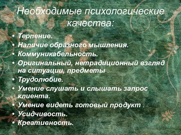 Необходимые психологические качества: Терпение. Наличие образного мышления. Коммуникабельность. Оригинальный, нетрадиционный взгляд