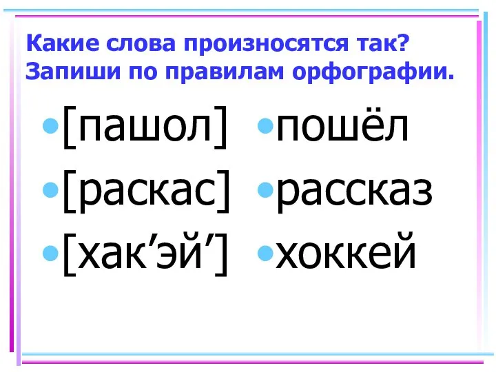 Какие слова произносятся так? Запиши по правилам орфографии. [пашол] [раскас] [хак’эй’] пошёл рассказ хоккей