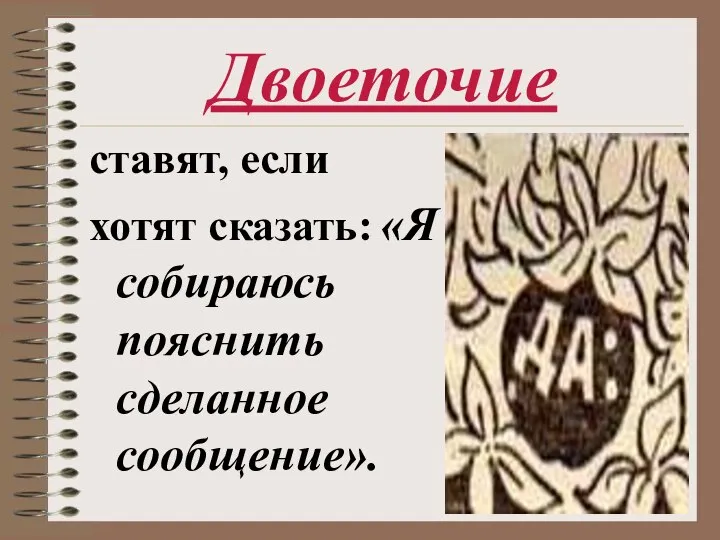 Двоеточие ставят, если хотят сказать: «Я собираюсь пояснить сделанное сообщение».