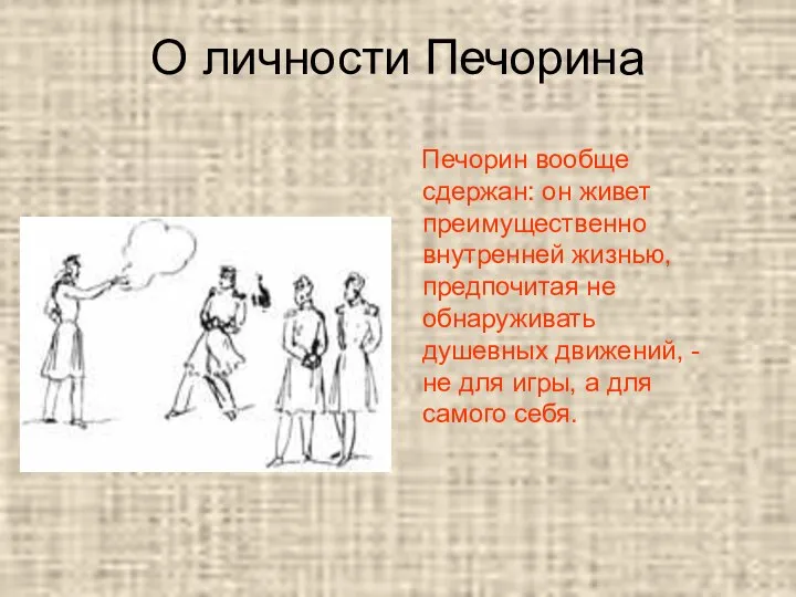 О личности Печорина Печорин вообще сдержан: он живет преимущественно внутренней жизнью,