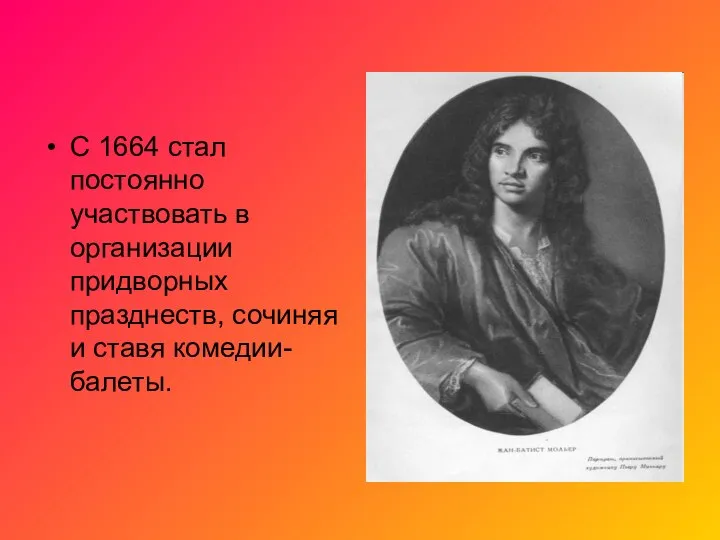 С 1664 стал постоянно участвовать в организации придворных празднеств, сочиняя и ставя комедии-балеты.