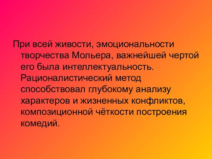 При всей живости, эмоциональности творчества Мольера, важнейшей чертой его была интеллектуальность.