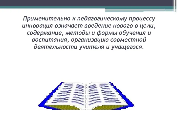 Применительно к педагогическому процессу инновация означает введение нового в цели, содержание,