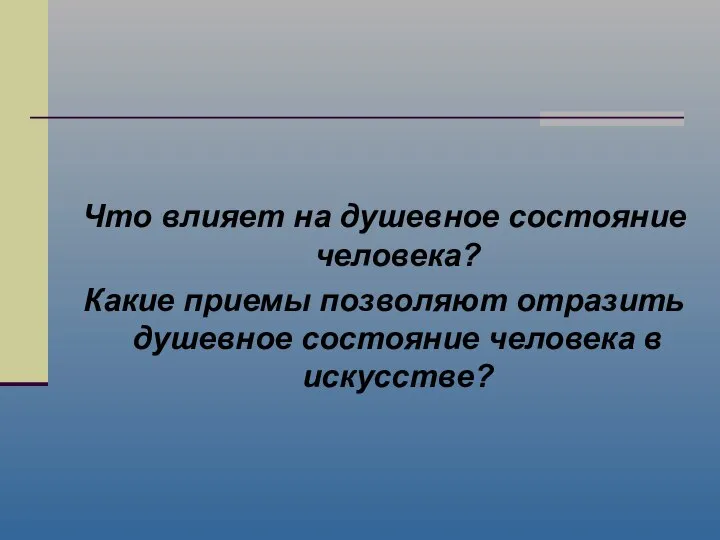 Что влияет на душевное состояние человека? Какие приемы позволяют отразить душевное состояние человека в искусстве?