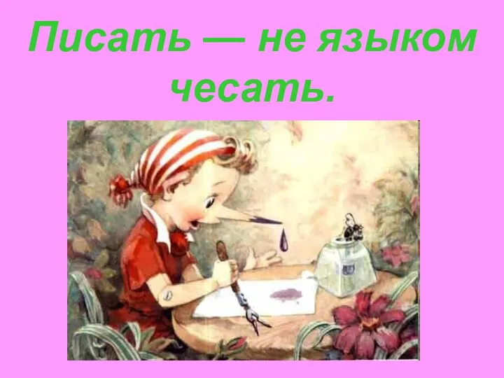 Писать — не языком чесать.