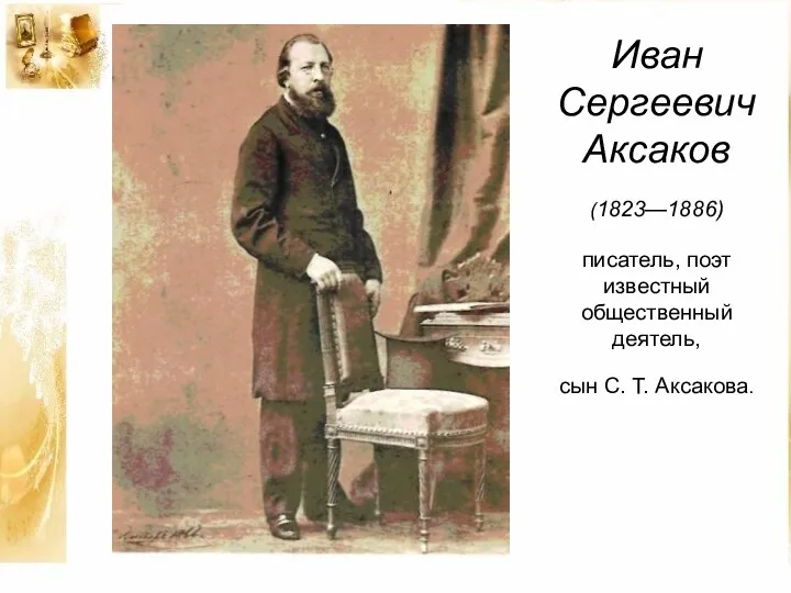 Иван Сергеевич Аксаков (1823—1886) писатель, поэт известный общественный деятель, сын С. Т. Аксакова.