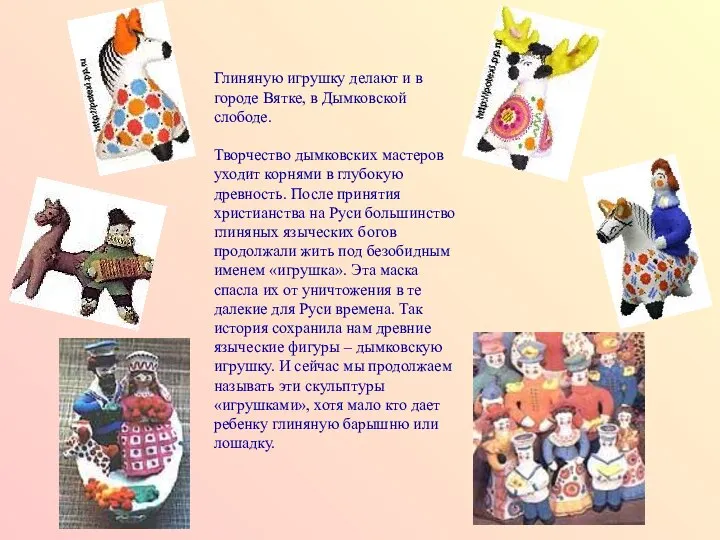 Глиняную игрушку делают и в городе Вятке, в Дымковской слободе. Творчество