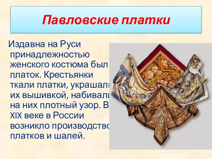 Павловские платки Издавна на Руси принадлежностью женского костюма был платок. Крестьянки