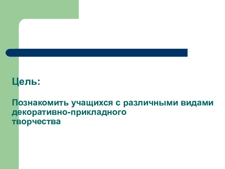 Цель: Познакомить учащихся с различными видами декоративно-прикладного творчества