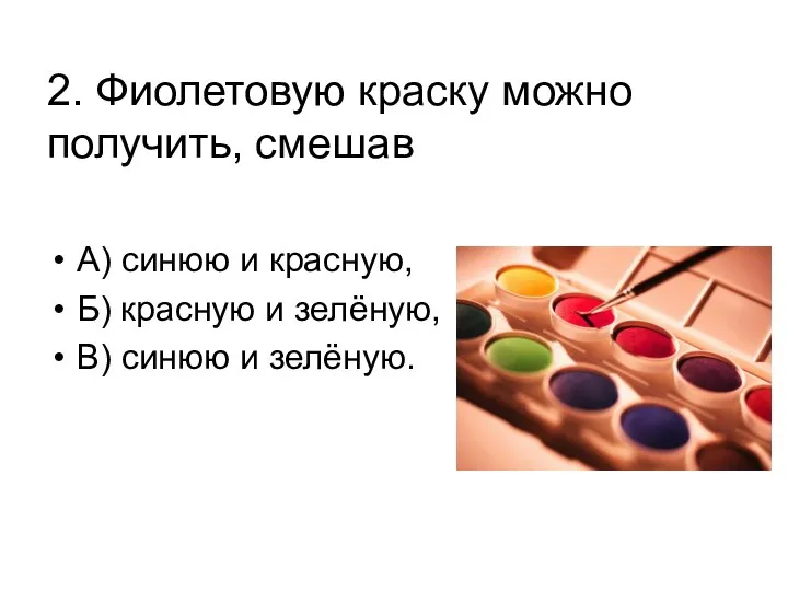 2. Фиолетовую краску можно получить, смешав А) синюю и красную, Б)