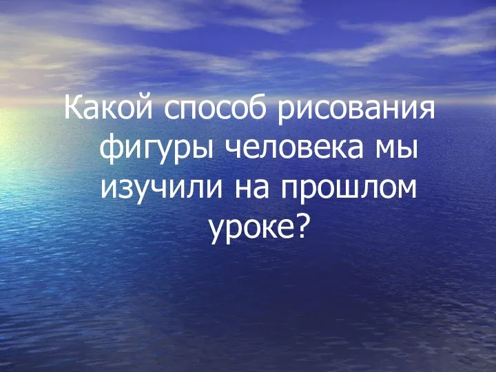 Какой способ рисования фигуры человека мы изучили на прошлом уроке?