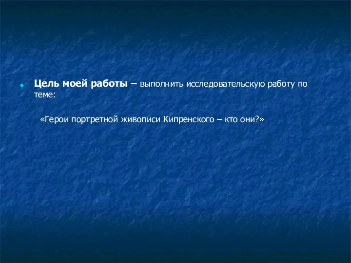 Цель моей работы – выполнить исследовательскую работу по теме: «Герои портретной живописи Кипренского – кто они?»