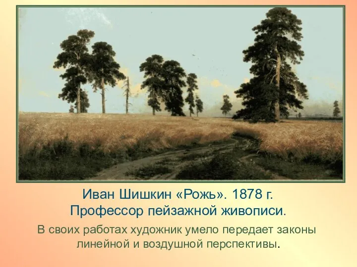 Иван Шишкин «Рожь». 1878 г. Профессор пейзажной живописи. В своих работах