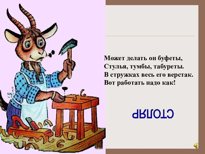 Может делать он буфеты, Стулья, тумбы, табуреты. В стружках весь его