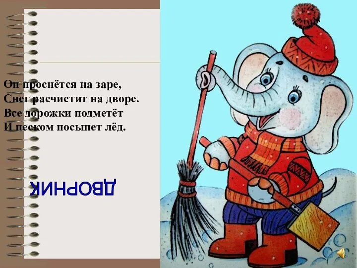 Он проснётся на заре, Снег расчистит на дворе. Все дорожки подметёт И песком посыпет лёд. ДВОРНИК