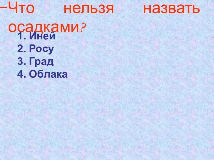 Что нельзя назвать осадками? Иней Росу Град Облака