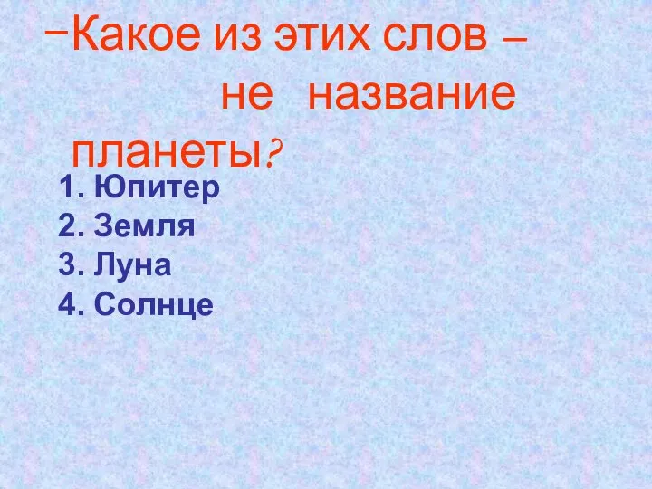 Какое из этих слов – не название планеты? Юпитер Земля Луна Солнце