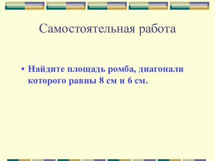 Самостоятельная работа Найдите площадь ромба, диагонали которого равны 8 см и 6 см.