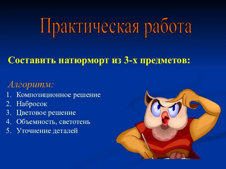 Составить натюрморт из 3-х предметов: Алгоритм: Композиционное решение Набросок Цветовое решение