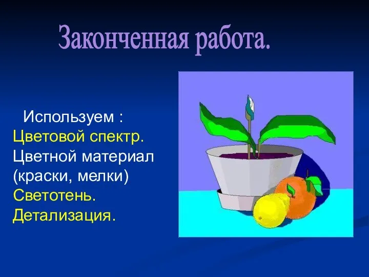 Используем : Цветовой спектр. Цветной материал (краски, мелки) Светотень. Детализация. Законченная работа.