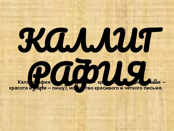 КАЛЛИГРАФИЯ Каллиграфия (греч. kalligraphia — красивый почерк, от kallos — красота