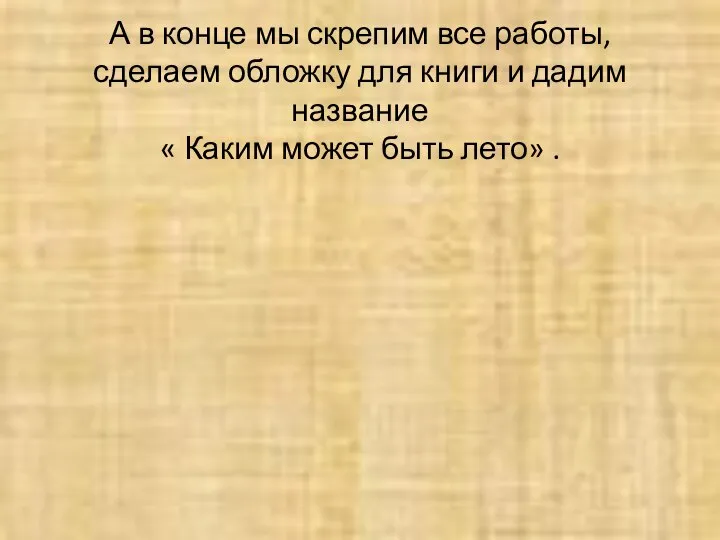 А в конце мы скрепим все работы, сделаем обложку для книги